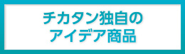 チカタン独時のアイデア商品